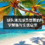 球队清洗球员管理的科学策略与实战启示-图3 球队清洗球员管理的科学策略与实战启示-图3