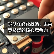 球队年轻化战略:未来竞技场的核心竞争力-图2 球队年轻化战略:未来竞技场的核心竞争力-图2