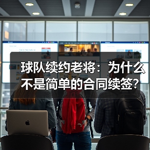 球队续约老将:为什么不是简单的合同续签?-图3 球队续约老将:为什么不是简单的合同续签?-图3