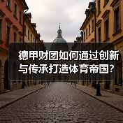德甲财团如何通过创新与传承打造体育帝国?-图5 德甲财团如何通过创新与传承打造体育帝国?-图5