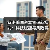解密美国资本管理新模式:科技赋能与风险管控的秘密-图4 解密美国资本管理新模式:科技赋能与风险管控的秘密-图4
