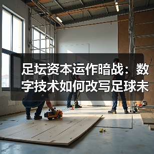 足坛资本运作暗战:数字技术如何改写足球未来?-图5 足坛资本运作暗战:数字技术如何改写足球未来?-图5
