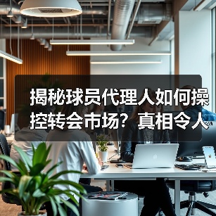 揭秘球员代理人如何操控转会市场?真相令人震惊-图2 揭秘球员代理人如何操控转会市场?真相令人震惊-图2