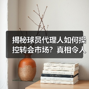 揭秘球员代理人如何操控转会市场?真相令人震惊-图4 揭秘球员代理人如何操控转会市场?真相令人震惊-图4