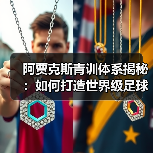 阿贾克斯青训体系揭秘:如何打造世界级足球人才工厂?-图5 阿贾克斯青训体系揭秘:如何打造世界级足球人才工厂?-图5