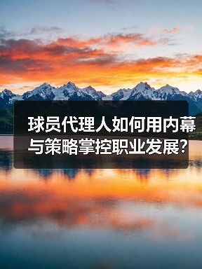球员代理人如何用内幕与策略掌控职业发展?-图3 球员代理人如何用内幕与策略掌控职业发展?-图3
