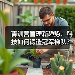 青训营管理新趋势:科技如何锻造冠军梯队?-图3 青训营管理新趋势:科技如何锻造冠军梯队?-图3