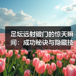 足坛远射破门的惊天瞬间:成功秘诀与隐藏技巧全解析-图4 足坛远射破门的惊天瞬间:成功秘诀与隐藏技巧全解析-图4