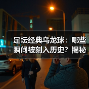 足坛经典乌龙球:哪些瞬间被刻入历史?揭秘背后故事-图4 足坛经典乌龙球:哪些瞬间被刻入历史?揭秘背后故事-图4