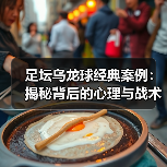 足坛乌龙球经典案例:揭秘背后的心理与战术真相-图4 足坛乌龙球经典案例:揭秘背后的心理与战术真相-图4