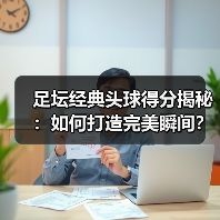 足坛经典头球得分揭秘:如何打造完美瞬间?-图4 足坛经典头球得分揭秘:如何打造完美瞬间?-图4