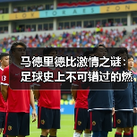 马德里德比激情之谜:足球史上不可错过的燃魂时刻-图3 马德里德比激情之谜:足球史上不可错过的燃魂时刻-图3