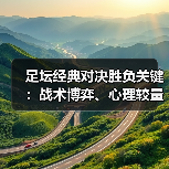 足坛经典对决胜负关键:战术博弈、心理较量与未来趋势深度解析-图4 足坛经典对决胜负关键:战术博弈、心理较量与未来趋势深度解析-图4