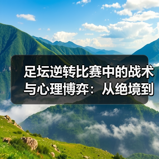 足坛逆转比赛中的战术与心理博弈:从绝境到奇迹-图5 足坛逆转比赛中的战术与心理博弈:从绝境到奇迹-图5