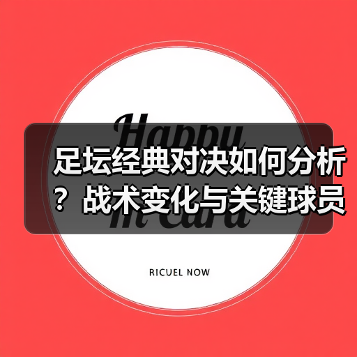 足坛经典对决如何分析?战术变化与关键球员揭秘-图2 足坛经典对决如何分析?战术变化与关键球员揭秘-图2