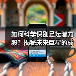 如何科学识别足坛潜力股?揭秘未来巨星的成长密码-图3 如何科学识别足坛潜力股?揭秘未来巨星的成长密码-图3