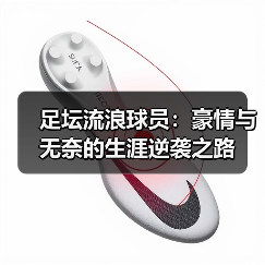 足坛流浪球员:豪情与无奈的生涯逆袭之路-图2 足坛流浪球员:豪情与无奈的生涯逆袭之路-图2