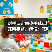 对手认定国少手球&拉裁判手臂,解说:裁判示意手臂没有有意张开-图3 对手认定国少手球&拉裁判手臂,解说:裁判示意手臂没有有意张开-图3