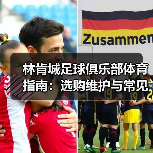 林肯城足球俱乐部体育指南:选购维护与常见问题全解析-图3 林肯城足球俱乐部体育指南:选购维护与常见问题全解析-图3
