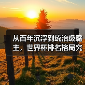 从百年沉浮到统治级霸主,世界杯排名格局究竟经历了什么?-图5 从百年沉浮到统治级霸主,世界杯排名格局究竟经历了什么?-图5
