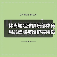 林肯城足球俱乐部体育用品选购与维护实用指南2026-图2 林肯城足球俱乐部体育用品选购与维护实用指南2026-图2