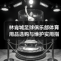 林肯城足球俱乐部体育用品选购与维护实用指南2026-图3 林肯城足球俱乐部体育用品选购与维护实用指南2026-图3