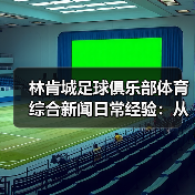 林肯城足球俱乐部体育综合新闻日常经验:从需求判断到使用维护-图5 林肯城足球俱乐部体育综合新闻日常经验:从需求判断到使用维护-图5