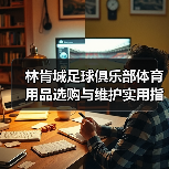 林肯城足球俱乐部体育用品选购与维护实用指南2026-图5 林肯城足球俱乐部体育用品选购与维护实用指南2026-图5