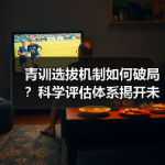 青训选拔机制如何破局？科学评估体系揭开未来足球新机遇-图7