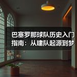 巴塞罗那球队历史入门指南：新手快速理清百年关键节点-图4