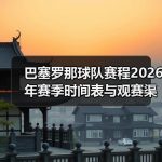 巴塞罗那球队历史入门指南：新手快速理清百年关键节点-图3