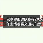 巴塞罗那球队赛程2026年主场观赛交通与门票预算攻略-图2
